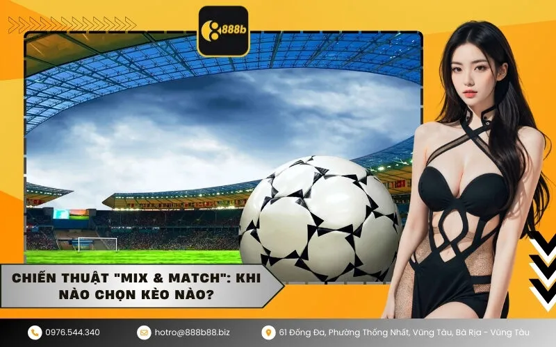 Chiến thuật Mix & Match Khi nào chọn kèo nào