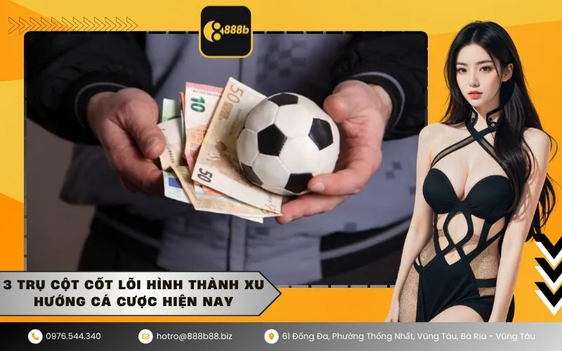 3 Trụ cột cốt lõi hình thành xu hướng cá cược hiện nay