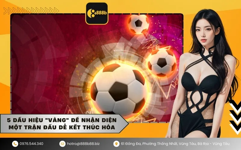 5 Dấu hiệu vàng để nhận diện một trận đấu dễ kết thúc hòa