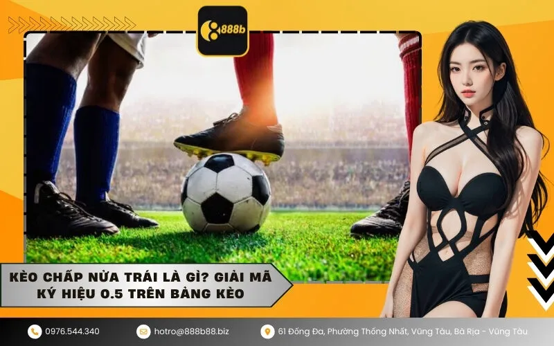 Kèo chấp nửa trái là gì Giải mã ký hiệu 0.5 trên bảng kèo
