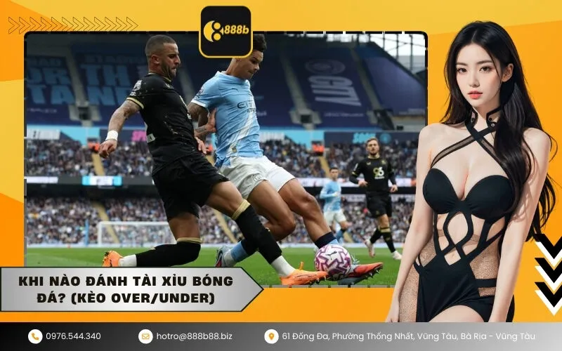 Khi nào đánh Tài Xỉu bóng đá (Kèo OverUnder)