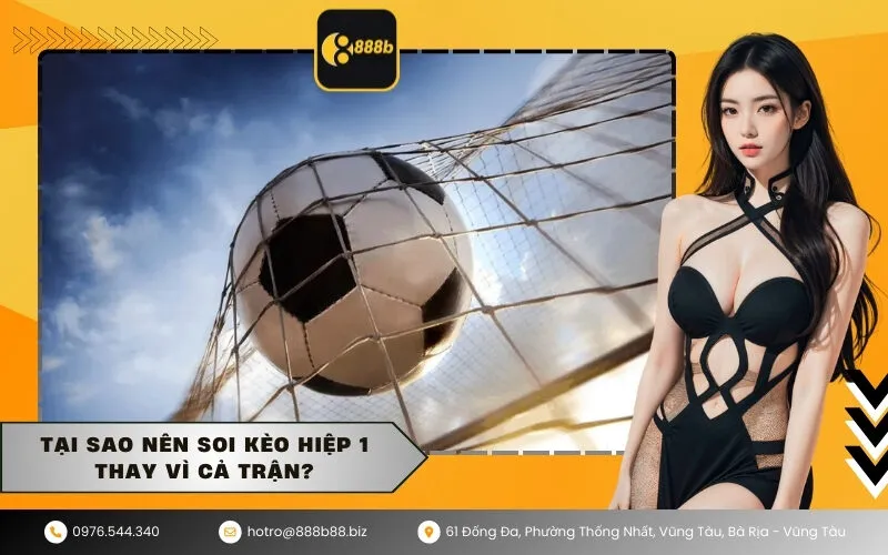 Tại sao nên soi kèo hiệp 1 thay vì cả trận